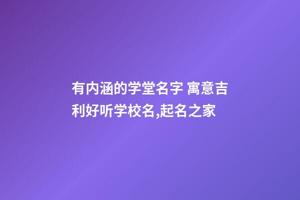 有内涵的学堂名字 寓意吉利好听学校名,起名之家